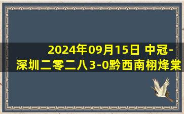 2024年09月15日 中冠-深圳二零二八3-0黔西南栩烽棠 钟文传射建功